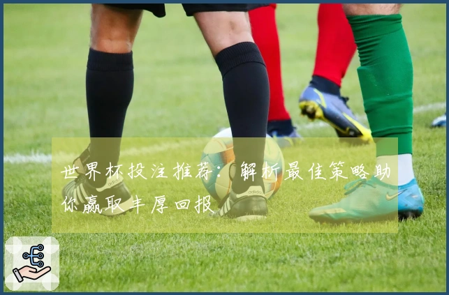 世界杯投注推荐：解析最佳策略助你赢取丰厚回报