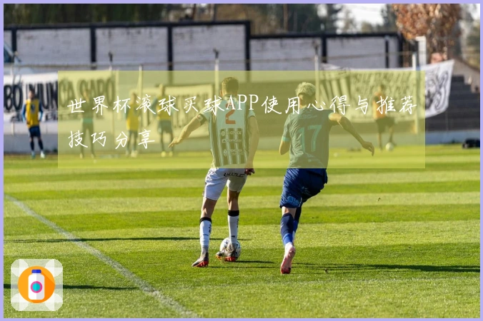 世界杯滚球买球APP使用心得与推荐技巧分享