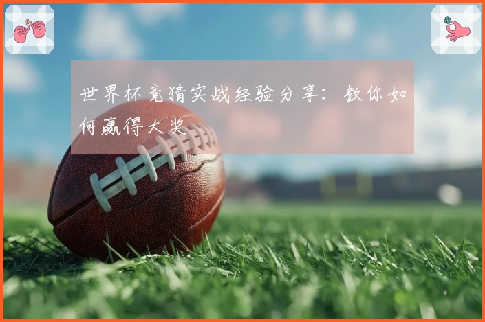 世界杯竞猜实战经验分享：教你如何赢得大奖