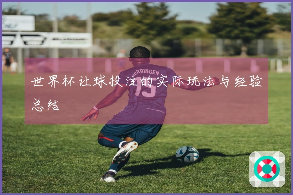 世界杯让球投注的实际玩法与经验总结
