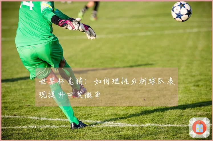 世界杯竞猜：如何理性分析球队表现提升中奖概率