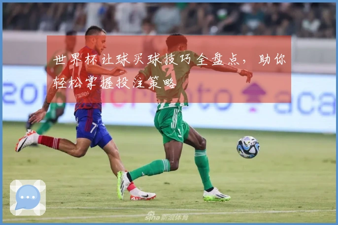 世界杯让球买球技巧全盘点，助你轻松掌握投注策略